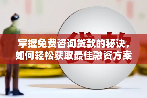 古县掌握免费咨询贷款的秘诀，如何轻松获取最佳融资方案