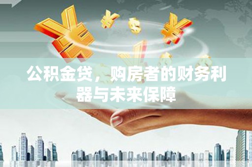 古县公积金贷，购房者的财务利器与未来保障