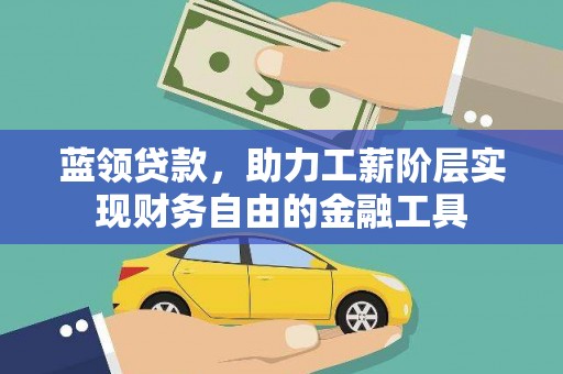 古县蓝领贷款，助力工薪阶层实现财务自由的金融工具