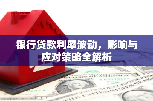 古县银行贷款利率波动，影响与应对策略全解析