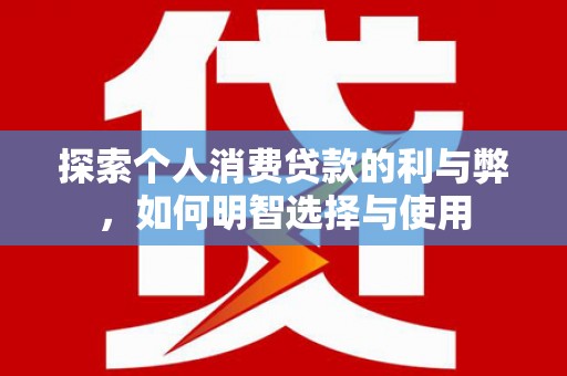 古县探索个人消费贷款的利与弊，如何明智选择与使用