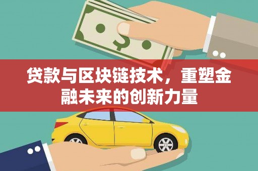 古县贷款与区块链技术，重塑金融未来的创新力量