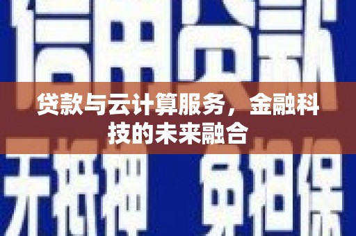 古县贷款与云计算服务，金融科技的未来融合