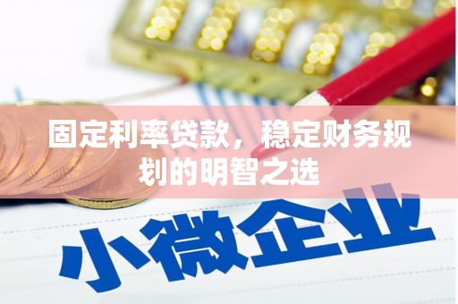 古县固定利率贷款，稳定财务规划的明智之选