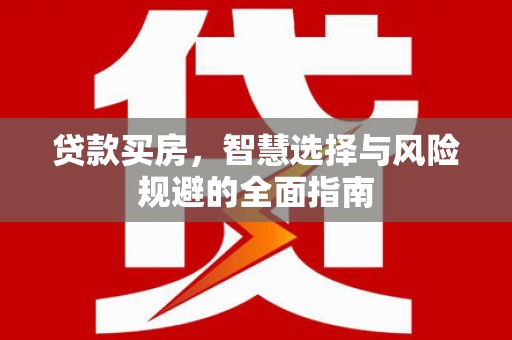 古县贷款买房，智慧选择与风险规避的全面指南