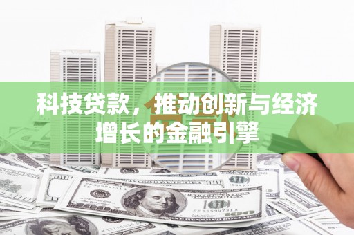 古县科技贷款，推动创新与经济增长的金融引擎