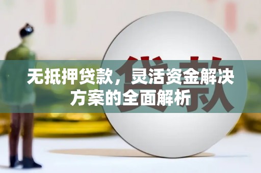 古县无抵押贷款，灵活资金解决方案的全面解析