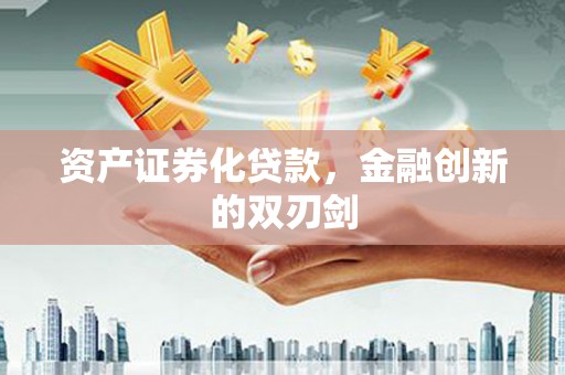 古县资产证券化贷款，金融创新的双刃剑