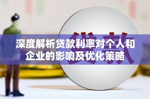 古县深度解析贷款利率对个人和企业的影响及优化策略