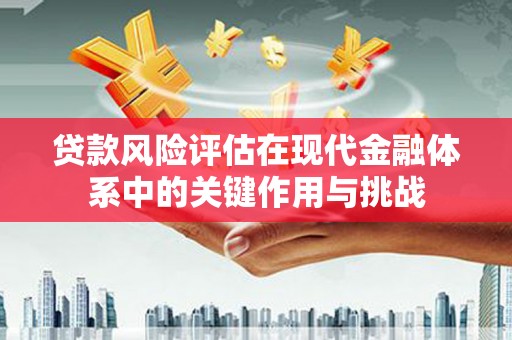 古县贷款风险评估在现代金融体系中的关键作用与挑战