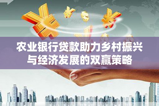古县农业银行贷款助力乡村振兴与经济发展的双赢策略