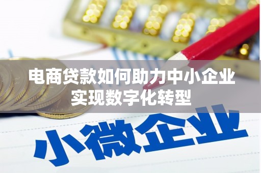 古县电商贷款如何助力中小企业实现数字化转型