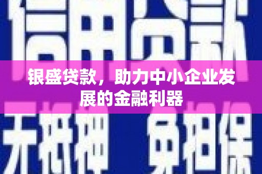 古县银盛贷款，助力中小企业发展的金融利器