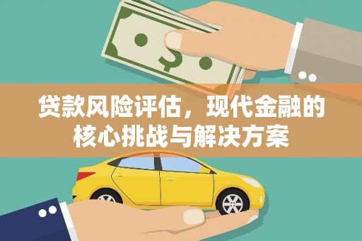 古县贷款风险评估，现代金融的核心挑战与解决方案