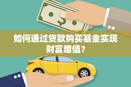 古县如何通过贷款购买基金实现财富增值？