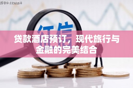 古县贷款酒店预订，现代旅行与金融的完美结合