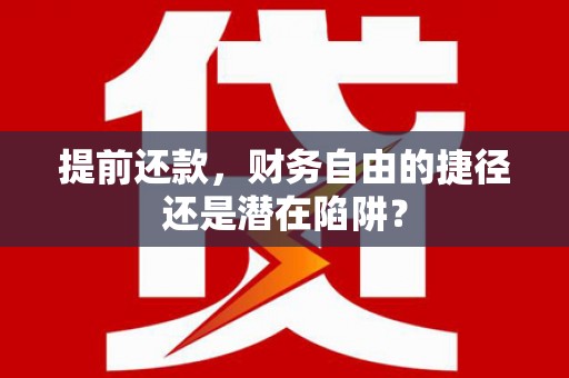 古县提前还款，财务自由的捷径还是潜在陷阱？