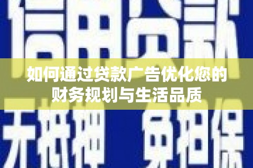 古县如何通过贷款广告优化您的财务规划与生活品质