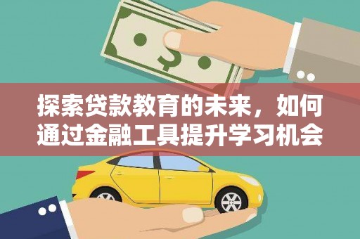 古县探索贷款教育的未来，如何通过金融工具提升学习机会