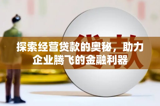 古县探索经营贷款的奥秘，助力企业腾飞的金融利器