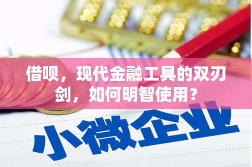 古县借呗，现代金融工具的双刃剑，如何明智使用？