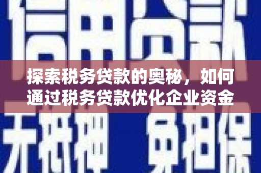 古县探索税务贷款的奥秘，如何通过税务贷款优化企业资金流