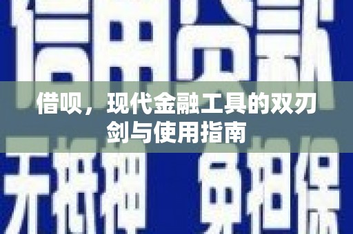 古县借呗，现代金融工具的双刃剑与使用指南