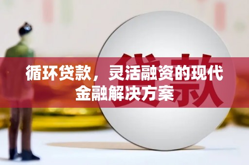 古县循环贷款，灵活融资的现代金融解决方案