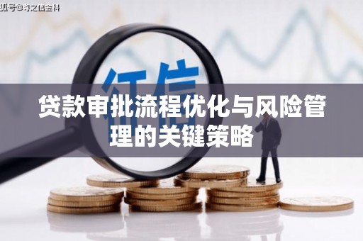古县贷款审批流程优化与风险管理的关键策略