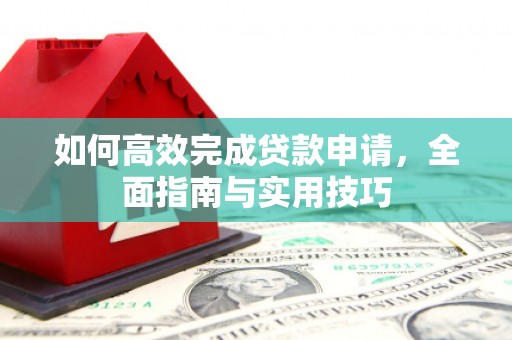 古县如何高效完成贷款申请，全面指南与实用技巧