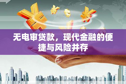 古县无电审贷款，现代金融的便捷与风险并存