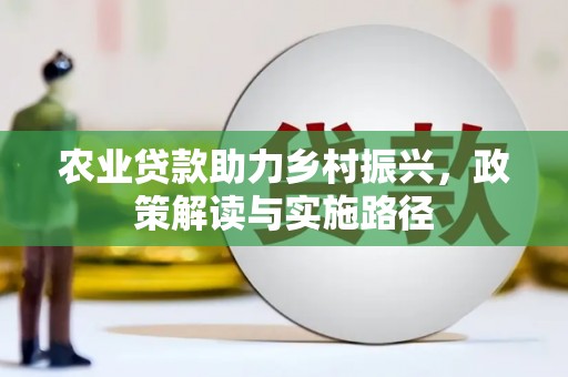 古县农业贷款助力乡村振兴，政策解读与实施路径