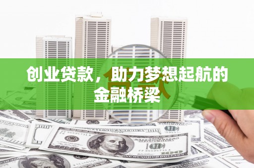 古县创业贷款，助力梦想起航的金融桥梁