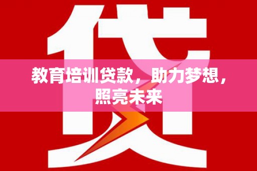 古县教育培训贷款，助力梦想，照亮未来
