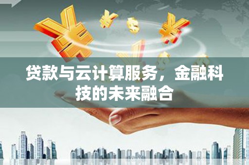 古县贷款与云计算服务，金融科技的未来融合