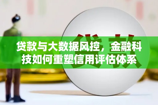 古县贷款与大数据风控，金融科技如何重塑信用评估体系