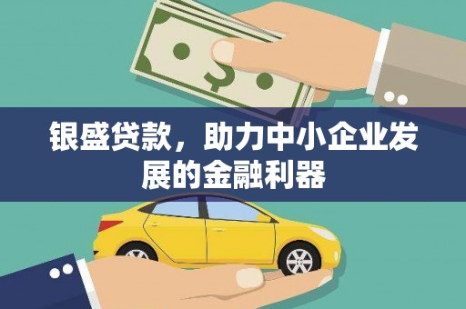 古县银盛贷款，助力中小企业发展的金融利器