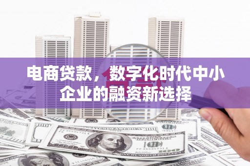 古县电商贷款，数字化时代中小企业的融资新选择