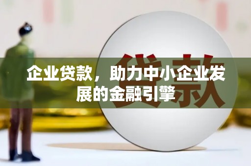 古县企业贷款，助力中小企业发展的金融引擎
