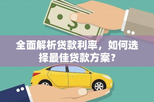 古县全面解析贷款利率，如何选择最佳贷款方案？
