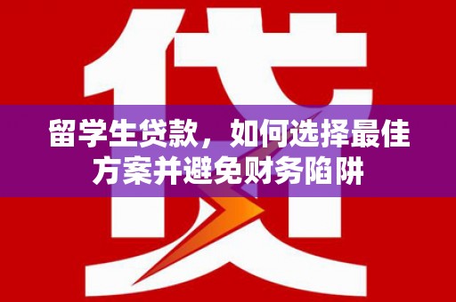 古县留学生贷款，如何选择最佳方案并避免财务陷阱