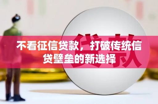 古县不看征信贷款，打破传统信贷壁垒的新选择