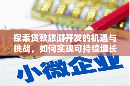 古县探索贷款旅游开发的机遇与挑战，如何实现可持续增长