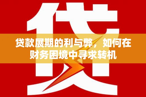 古县贷款展期的利与弊，如何在财务困境中寻求转机
