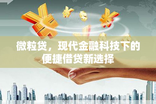 古县微粒贷，现代金融科技下的便捷借贷新选择