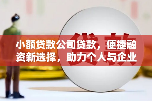 古县小额贷款公司贷款，便捷融资新选择，助力个人与企业成长