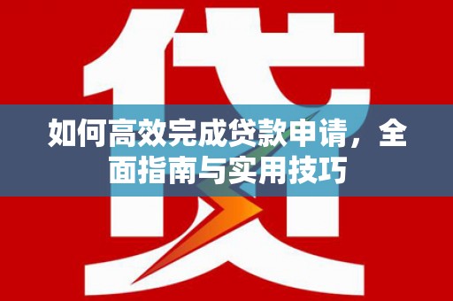 古县如何高效完成贷款申请，全面指南与实用技巧