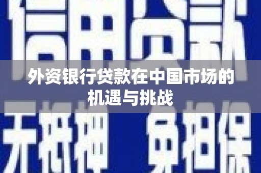 古县外资银行贷款在中国市场的机遇与挑战