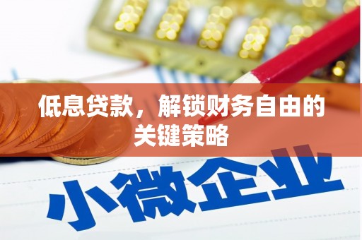 古县低息贷款，解锁财务自由的关键策略