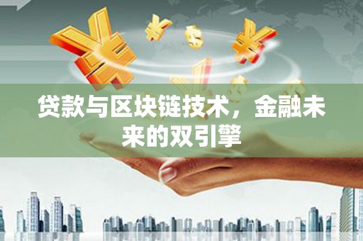 古县贷款与区块链技术，金融未来的双引擎